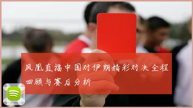 凤凰直播中国对伊朗精彩对决全程回顾与赛后分析