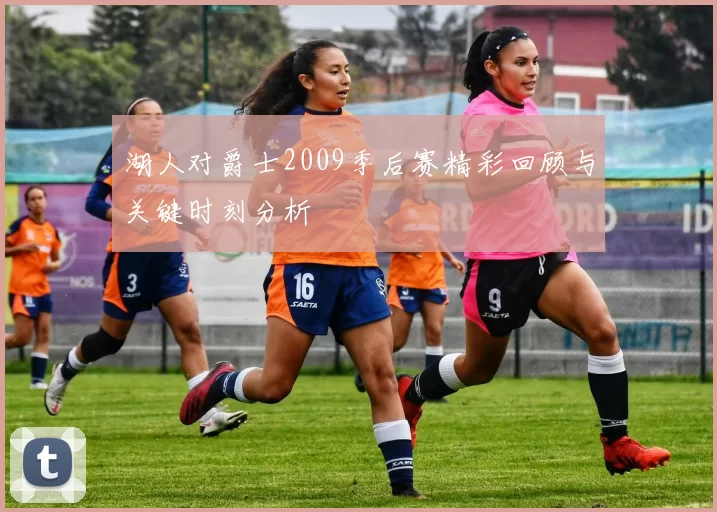 湖人对爵士2009季后赛精彩回顾与关键时刻分析