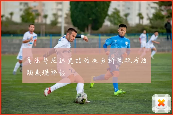 乌法与尼达克的对决分析及双方近期表现评估