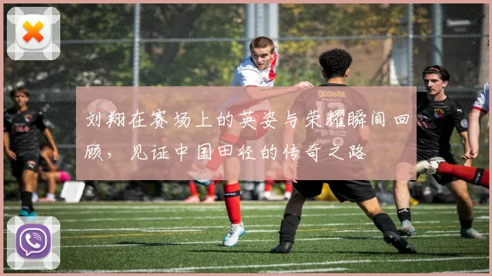 刘翔在赛场上的英姿与荣耀瞬间回顾，见证中国田径的传奇之路