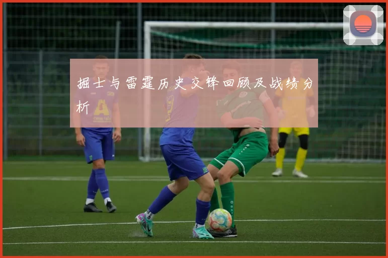 掘士与雷霆历史交锋回顾及战绩分析